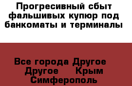 Прогресивный сбыт фальшивых купюр под банкоматы и терминалы. - Все города Другое » Другое   . Крым,Симферополь